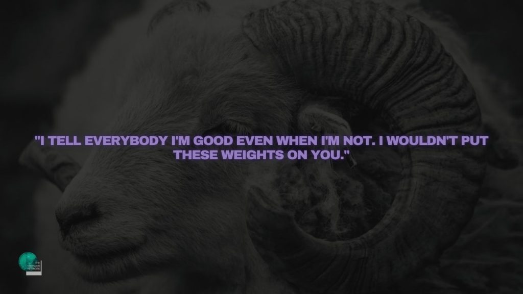 I tell Everybody I'm Good even when I'm not. I wouldn't put these weights on you.