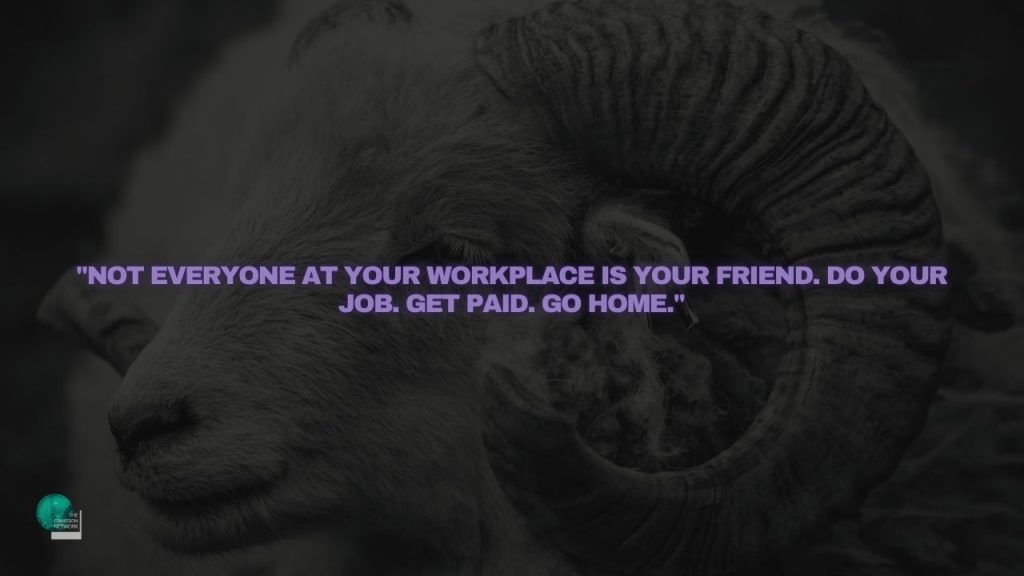 Not everyone at your workplace is your friend. Do your job. Get Paid. Go Home.