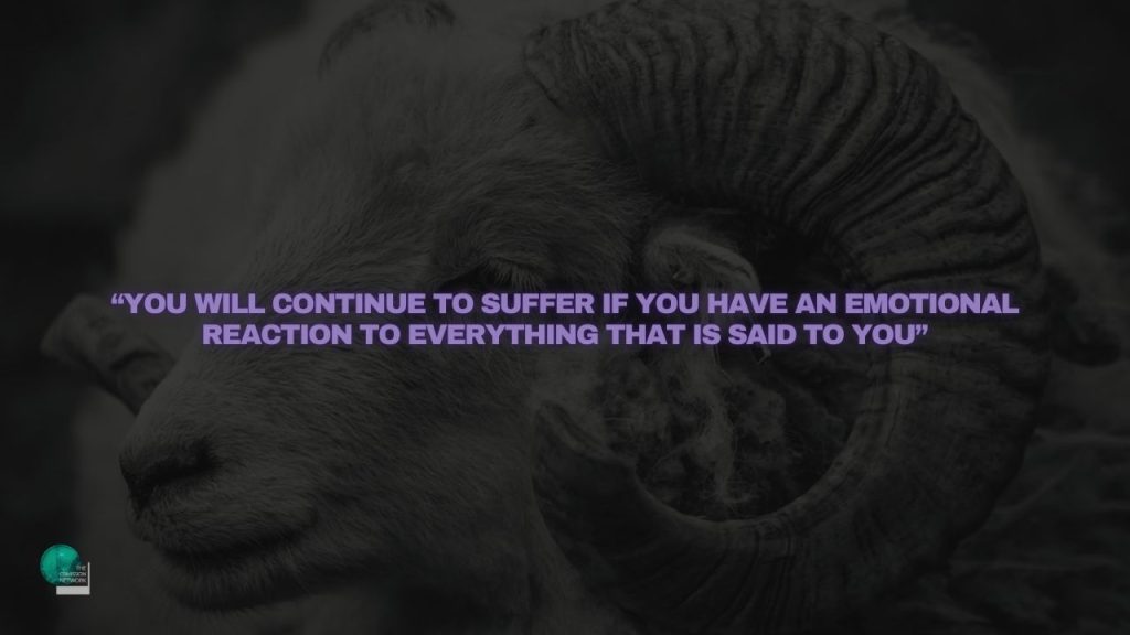 “You will continue to suffer if you have an emotional reaction to everything that is said to you”